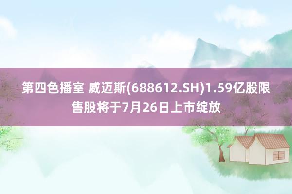 第四色播室 威迈斯(688612.SH)1.59亿股限售股将于7月26日上市绽放