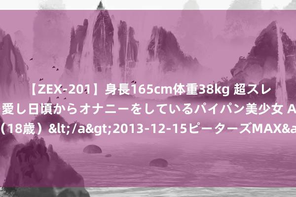 【ZEX-201】身長165cm体重38kg 超スレンダーボディでフェラ動画を愛し日頃からオナニーをしているパイパン美少女 AVデビュー りりか（18歳）</a>2013-12-15ピーターズMAX&$ピーターズMAX 116分钟 山东发布暴雨红色预警 各地多举措应酬强降雨