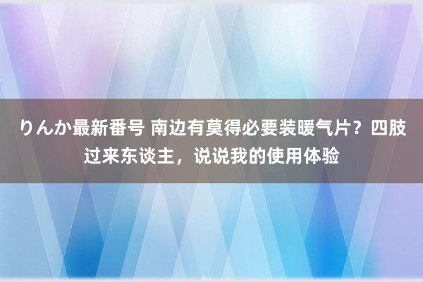 りんか最新番号 南边有莫得必要装暖气片？四肢过来东谈主，说说我的使用体验