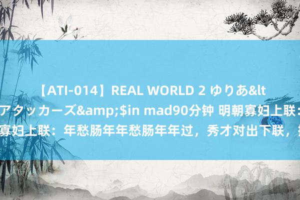 【ATI-014】REAL WORLD 2 ゆりあ</a>2004-08-26アタッカーズ&$in mad90分钟 明朝寡妇上联：年愁肠年年愁肠年年过，秀才对出下联，抱得好意思东说念主归