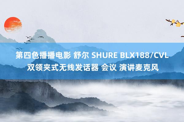 第四色播播电影 舒尔 SHURE BLX188/CVL 双领夹式无线发话器 会议 演讲麦克风