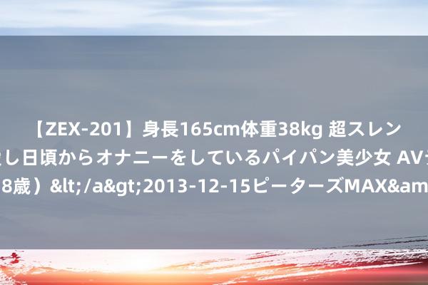 【ZEX-201】身長165cm体重38kg 超スレンダーボディでフェラ動画を愛し日頃からオナニーをしているパイパン美少女 AVデビュー りりか（18歳）</a>2013-12-15ピーターズMAX&$ピーターズMAX 116分钟 DQF41M