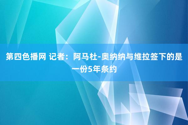 第四色播网 记者：阿马杜-奥纳纳与维拉签下的是一份5年条约