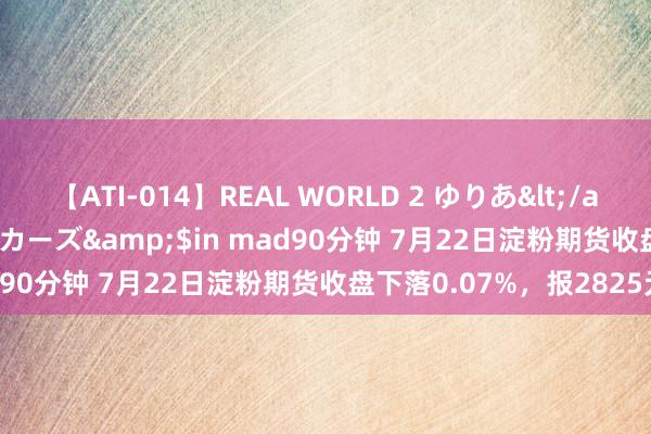 【ATI-014】REAL WORLD 2 ゆりあ</a>2004-08-26アタッカーズ&$in mad90分钟 7月22日淀粉期货收盘下落0.07%，报2825元