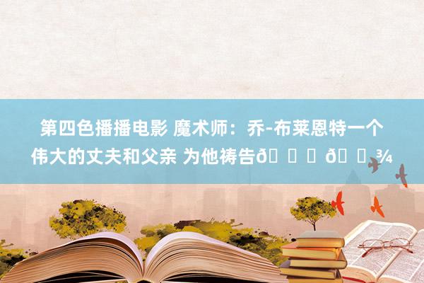 第四色播播电影 魔术师：乔-布莱恩特一个伟大的丈夫和父亲 为他祷告🙏🏾