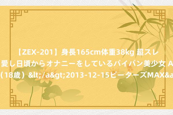 【ZEX-201】身長165cm体重38kg 超スレンダーボディでフェラ動画を愛し日頃からオナニーをしているパイパン美少女 AVデビュー りりか（18歳）</a>2013-12-15ピーターズMAX&$ピーターズMAX 116分钟 长沙华中医卫科技中等作事学校接待您