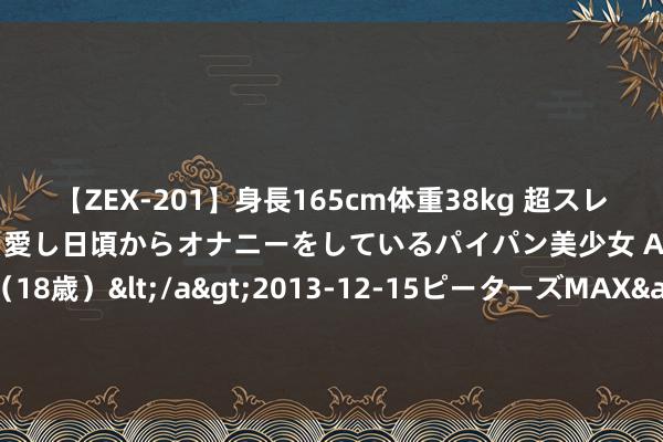 【ZEX-201】身長165cm体重38kg 超スレンダーボディでフェラ動画を愛し日頃からオナニーをしているパイパン美少女 AVデビュー りりか（18歳）</a>2013-12-15ピーターズMAX&$ピーターズMAX 116分钟 佳构之作《无敌奶爸在齐市》，最感人肺腑的片断，一作封神，承包你的不眠夜！