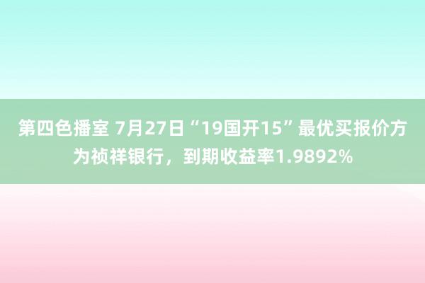 第四色播室 7月27日“19国开15”最优买报价方为祯祥银行，到期收益率1.9892%