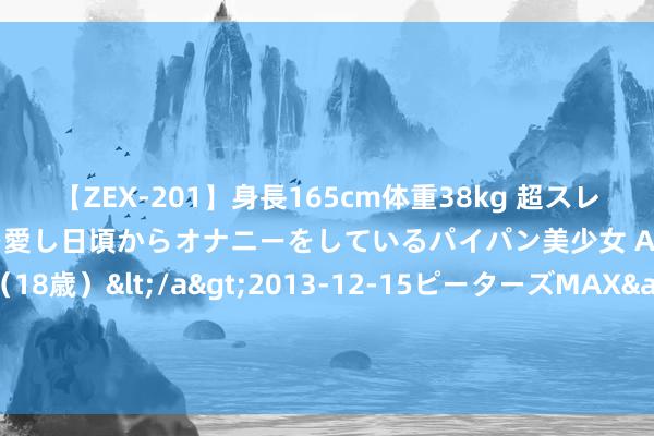 【ZEX-201】身長165cm体重38kg 超スレンダーボディでフェラ動画を愛し日頃からオナニーをしているパイパン美少女 AVデビュー りりか（18歳）</a>2013-12-15ピーターズMAX&$ピーターズMAX 116分钟 刘德华北京见，洋河·梦之蓝配置2024最好意思再会