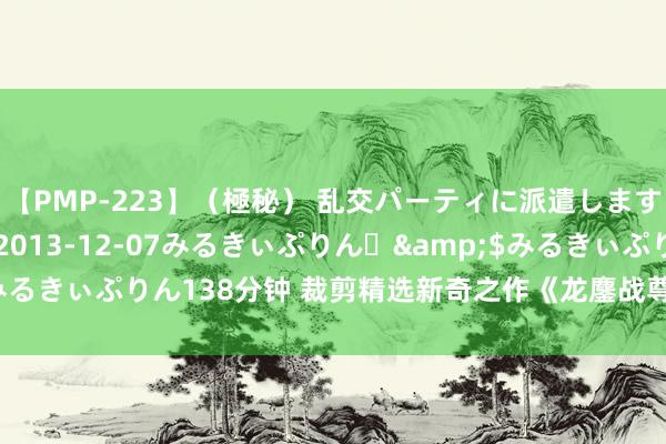 【PMP-223】（極秘） 乱交パーティに派遣します りな</a>2013-12-07みるきぃぷりん♪&$みるきぃぷりん138分钟 裁剪精选新奇之作《龙鏖战尊》，看完入坑不后悔！