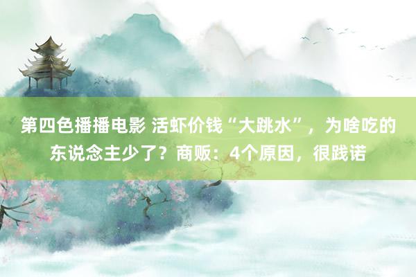 第四色播播电影 活虾价钱“大跳水”，为啥吃的东说念主少了？商贩：4个原因，很践诺