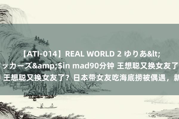 【ATI-014】REAL WORLD 2 ゆりあ</a>2004-08-26アタッカーズ&$in mad90分钟 王想聪又换女友了？日本带女友吃海底捞被偶遇，新女友躯壳高挑