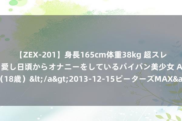 【ZEX-201】身長165cm体重38kg 超スレンダーボディでフェラ動画を愛し日頃からオナニーをしているパイパン美少女 AVデビュー りりか（18歳）</a>2013-12-15ピーターズMAX&$ピーターズMAX 116分钟 湖南长沙拆除防汛四级救急反映