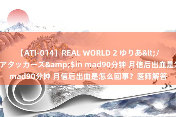 【ATI-014】REAL WORLD 2 ゆりあ</a>2004-08-26アタッカーズ&$in mad90分钟 月信后出血是怎么回事？医师解答