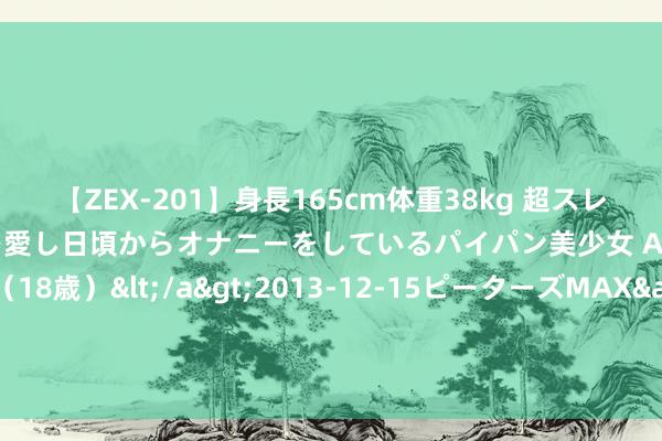 【ZEX-201】身長165cm体重38kg 超スレンダーボディでフェラ動画を愛し日頃からオナニーをしているパイパン美少女 AVデビュー りりか（18歳）</a>2013-12-15ピーターズMAX&$ピーターズMAX 116分钟 自然“祛湿王”找到了，三伏天常吃点，排出潮湿，罢休赘肉孑然轻