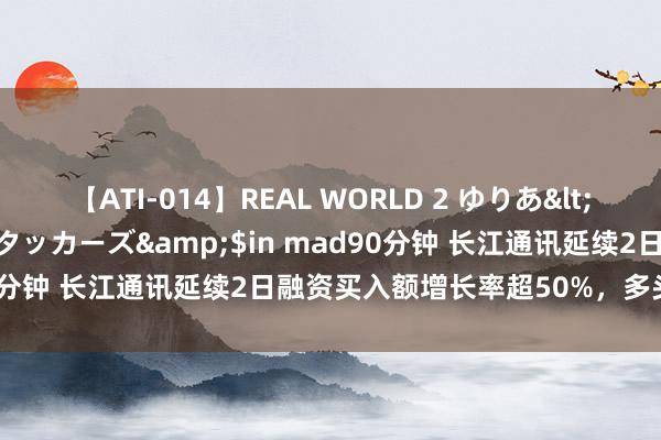 【ATI-014】REAL WORLD 2 ゆりあ</a>2004-08-26アタッカーズ&$in mad90分钟 长江通讯延续2日融资买入额增长率超50%，多头加快建仓