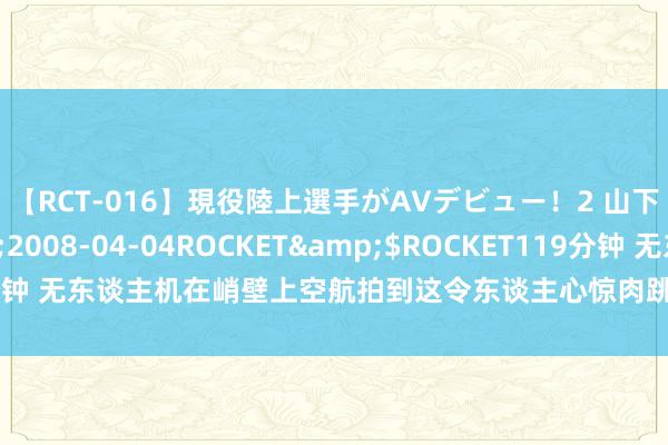 【RCT-016】現役陸上選手がAVデビュー！2 山下美穂</a>2008-04-04ROCKET&$ROCKET119分钟 无东谈主机在峭壁上空航拍到这令东谈主心惊肉跳的一幕，科学家无法阐述