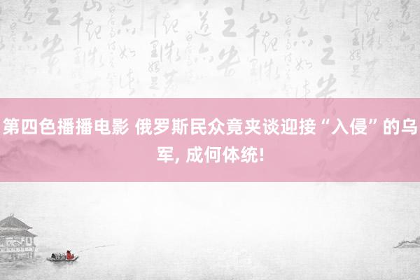 第四色播播电影 俄罗斯民众竟夹谈迎接“入侵”的乌军, 成何体统!