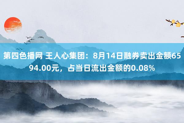 第四色播网 王人心集团：8月14日融券卖出金额6594.00元，占当日流出金额的0.08%