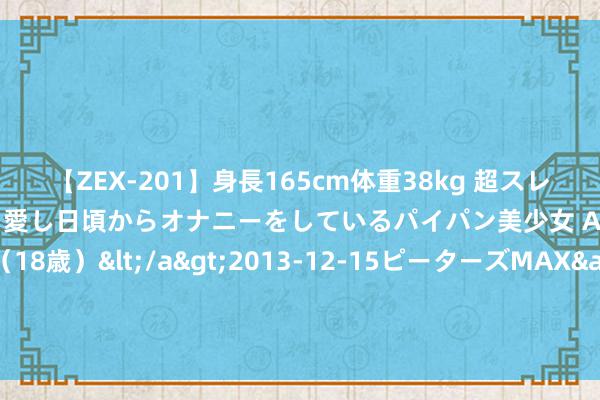 【ZEX-201】身長165cm体重38kg 超スレンダーボディでフェラ動画を愛し日頃からオナニーをしているパイパン美少女 AVデビュー りりか（18歳）</a>2013-12-15ピーターズMAX&$ピーターズMAX 116分钟 合肥市庐阳中学教师集团临泉分校揭牌庆典举行