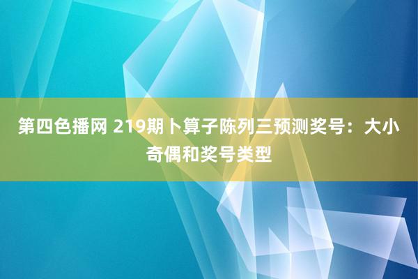 第四色播网 219期卜算子陈列三预测奖号：大小奇偶和奖号类型