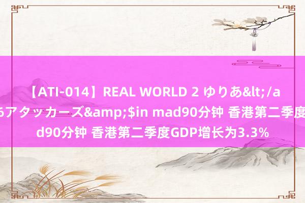 【ATI-014】REAL WORLD 2 ゆりあ</a>2004-08-26アタッカーズ&$in mad90分钟 香港第二季度GDP增长为3.3%