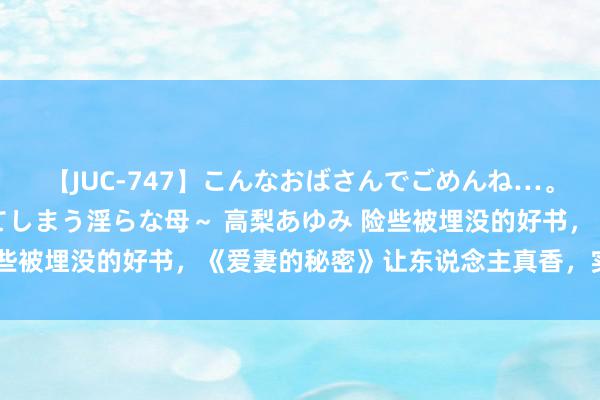 【JUC-747】こんなおばさんでごめんね…。～童貞チ○ポに発情してしまう淫らな母～ 高梨あゆみ 险些被埋没的好书，《爱妻的秘密》让东说念主真香，实力圈粉