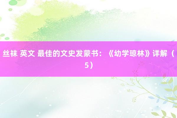 丝袜 英文 最佳的文史发蒙书：《幼学琼林》详解（5）