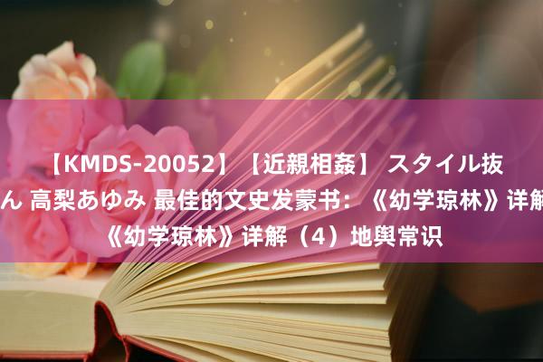 【KMDS-20052】【近親相姦】 スタイル抜群な僕の叔母さん 高梨あゆみ 最佳的文史发蒙书：《幼学琼林》详解（4）地舆常识