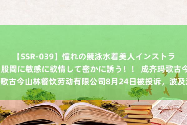 【SSR-039】憧れの競泳水着美人インストラクターは生徒のモッコリ股間に敏感に欲情して密かに誘う！！ 成齐玛歌古今山林餐饮劳动有限公司8月24日被投诉，波及消耗金额553.00元