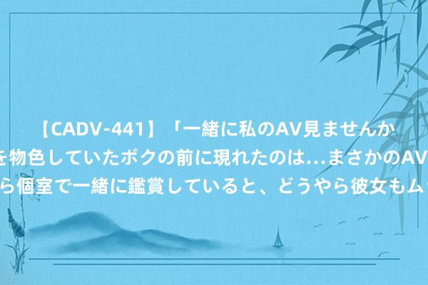 【CADV-441】「一緒に私のAV見ませんか？」個室ビデオ店でAVを物色していたボクの前に現れたのは…まさかのAV女優！？ドキドキしながら個室で一緒に鑑賞していると、どうやら彼女もムラムラしてきちゃったみたいで服を脱いでエロい声を出し始めた？！ 新疆伊帕尔汗香料股份有限公司山东分公司8月24日被投诉，触及耗尽金额79.00元