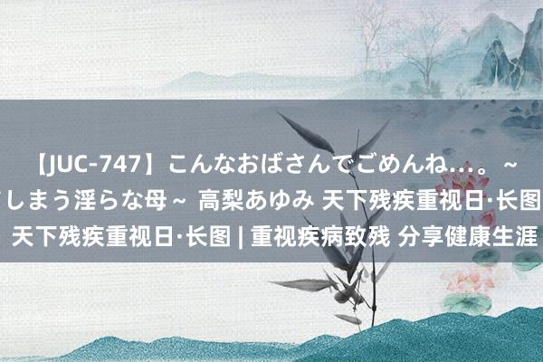 【JUC-747】こんなおばさんでごめんね…。～童貞チ○ポに発情してしまう淫らな母～ 高梨あゆみ 天下残疾重视日·长图 | 重视疾病致残 分享健康生涯