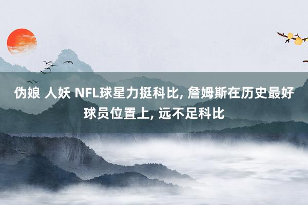 伪娘 人妖 NFL球星力挺科比, 詹姆斯在历史最好球员位置上, 远不足科比