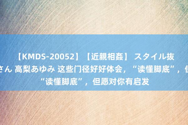 【KMDS-20052】【近親相姦】 スタイル抜群な僕の叔母さん 高梨あゆみ 这些门径好好体会，“读懂脚底”，但愿对你有启发