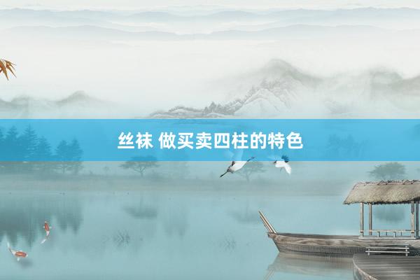 丝袜 做买卖四柱的特色